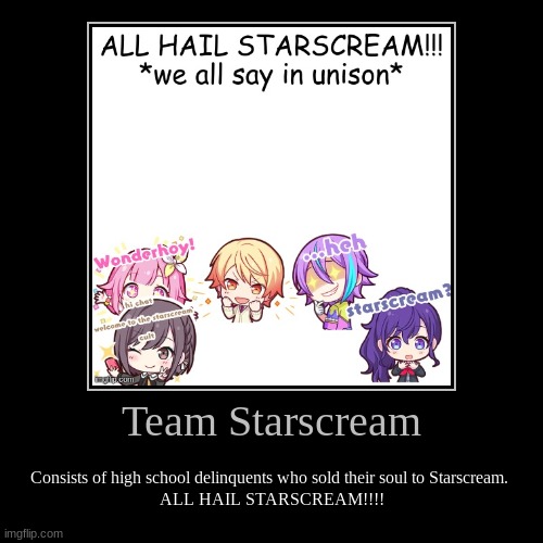 Haven't made one of these in a long time | Team Starscream | Consists of high school delinquents who sold their soul to Starscream. 
ALL HAIL STARSCREAM!!!! | image tagged in demotivationals,starscream,pjsk,unfunny | made w/ Imgflip demotivational maker