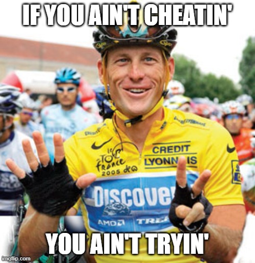 Lance Armstrong  | IF YOU AIN'T CHEATIN' YOU AIN'T TRYIN' | image tagged in lance armstrong | made w/ Imgflip meme maker