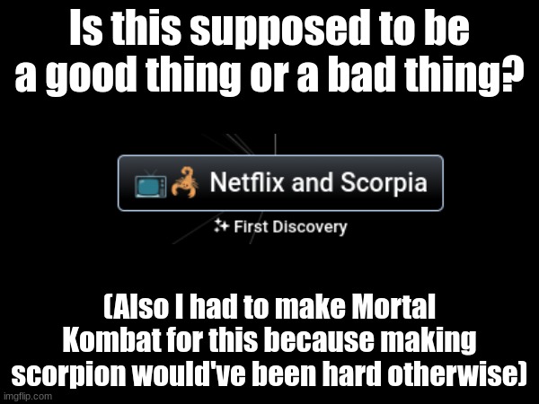 Is this supposed to be a good thing or a bad thing? (Also I had to make Mortal Kombat for this because making scorpion would've been hard otherwise) | made w/ Imgflip meme maker