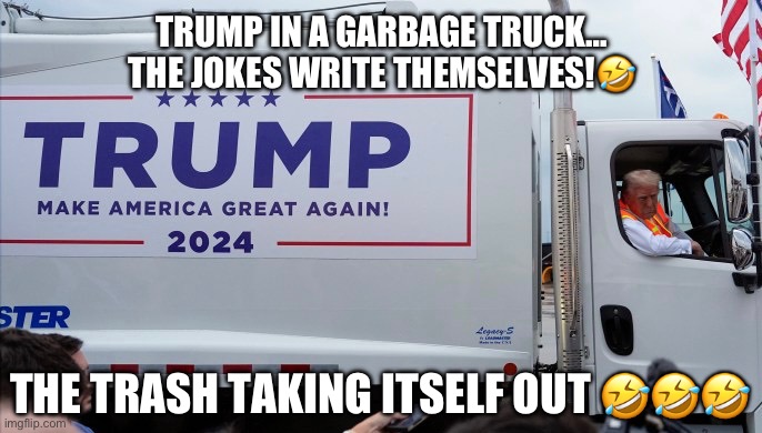 TRUMP IN A GARBAGE TRUCK…
THE JOKES WRITE THEMSELVES!🤣; THE TRASH TAKING ITSELF OUT 🤣🤣🤣 | made w/ Imgflip meme maker