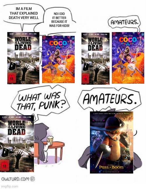 Amateurs | IM A FILM THAT EXPLAINED DEATH VERY WELL; NO I DID IT BETTER BECAUSE IT WAS FOR KIDS! | image tagged in amateurs | made w/ Imgflip meme maker