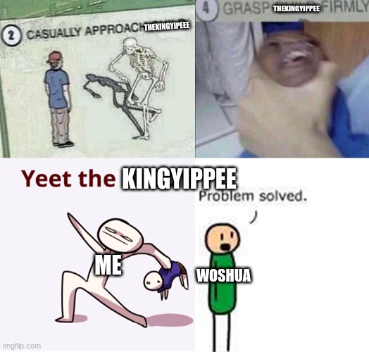 casually approach child complete | THEKINGYIPPEE; THEKINGYIPEEE; KINGYIPPEE; ME; WOSHUA | image tagged in casually approach child complete | made w/ Imgflip meme maker