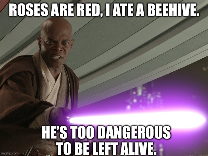 He's too dangerous to be left alive! | ROSES ARE RED, I ATE A BEEHIVE. HE’S TOO DANGEROUS TO BE LEFT ALIVE. | image tagged in he's too dangerous to be left alive | made w/ Imgflip meme maker