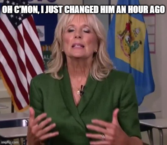 Jill Biden | OH C'MON, I JUST CHANGED HIM AN HOUR AGO | image tagged in jill biden | made w/ Imgflip meme maker