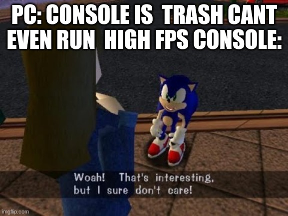 we don't care pc users | PC: CONSOLE IS  TRASH CANT EVEN RUN  HIGH FPS CONSOLE: | image tagged in memes | made w/ Imgflip meme maker