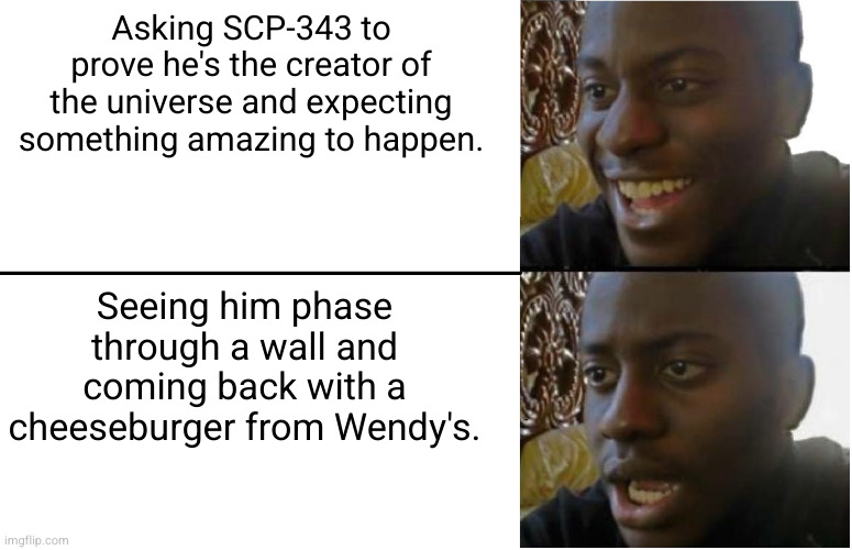 Disappointed Black Guy | Asking SCP-343 to prove he's the creator of the universe and expecting something amazing to happen. Seeing him phase through a wall and coming back with a cheeseburger from Wendy's. | image tagged in disappointed black guy | made w/ Imgflip meme maker