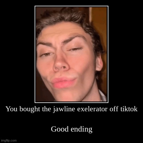 alpha sigma male | You bought the jawline exelerator off tiktok | Good ending | image tagged in funny,demotivationals | made w/ Imgflip demotivational maker