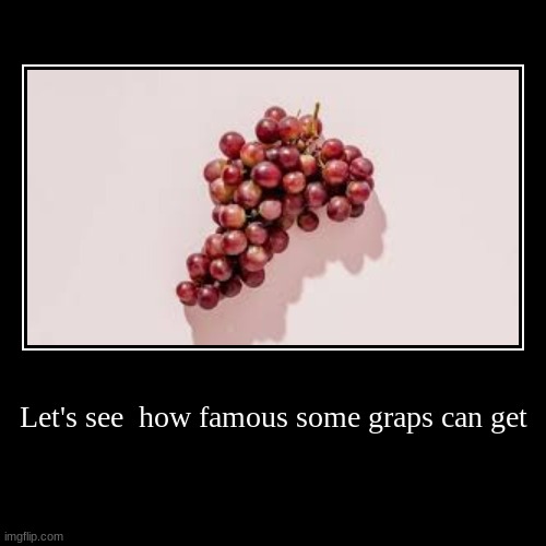 GRAPES | Let's see  how famous some graps can get | | image tagged in funny,demotivationals | made w/ Imgflip demotivational maker