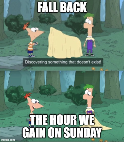 Time Change - Fall back | FALL BACK; THE HOUR WE GAIN ON SUNDAY | image tagged in discovering something that doesn t exist | made w/ Imgflip meme maker