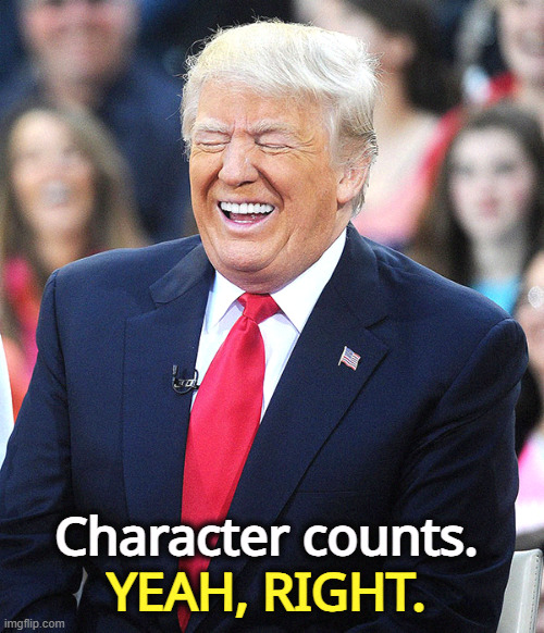 Republicans used to care about character. Used to. | Character counts. YEAH, RIGHT. | image tagged in trump laughing,character,personality,honesty,integrity,trump | made w/ Imgflip meme maker