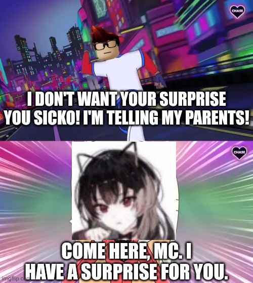 That cringe catgirl has gone too far. | I DON'T WANT YOUR SURPRISE YOU SICKO! I'M TELLING MY PARENTS! COME HERE, MC. I HAVE A SURPRISE FOR YOU. | image tagged in verbalase running away from charlie,mc,catgirl,memes,cringe | made w/ Imgflip meme maker