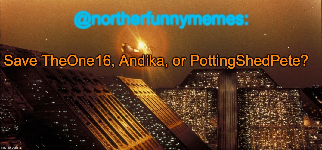 northerfunnymemes announcement template | Save TheOne16, Andika, or PottingShedPete? | image tagged in voting game s3 | made w/ Imgflip meme maker