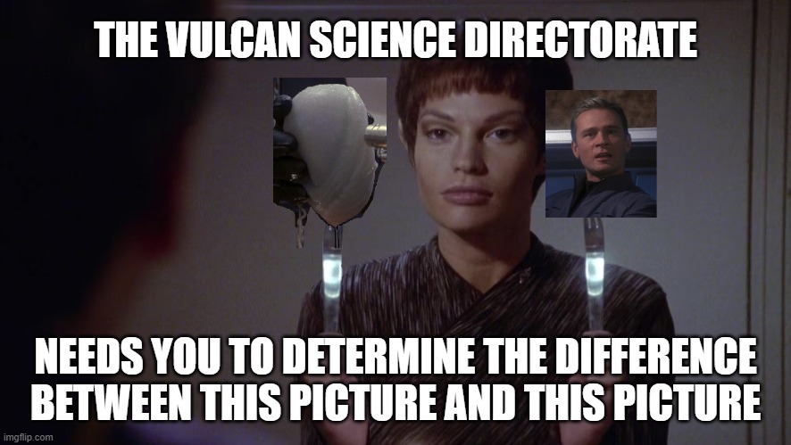 THE VULCAN SCIENCE DIRECTORATE; NEEDS YOU TO DETERMINE THE DIFFERENCE
BETWEEN THIS PICTURE AND THIS PICTURE | made w/ Imgflip meme maker