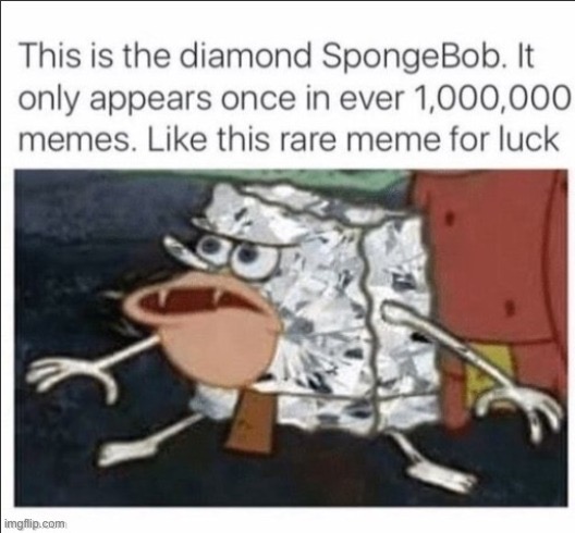 You have found the diamond SpongeBob | image tagged in memes,spongebob | made w/ Imgflip meme maker