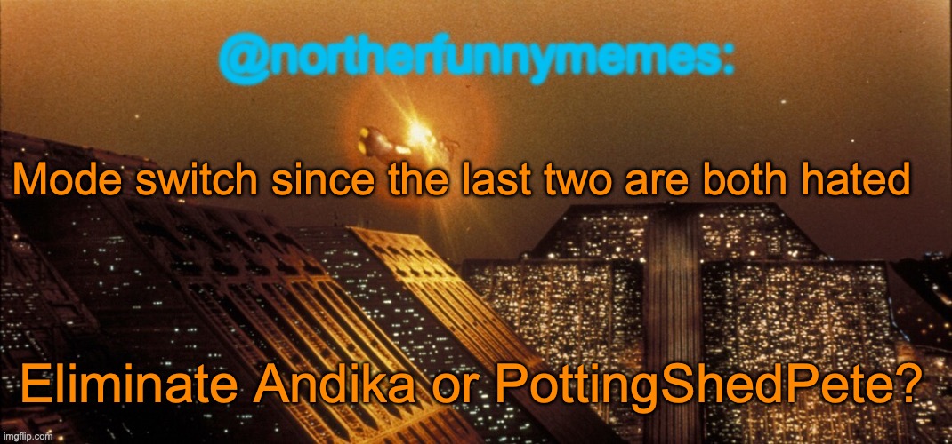 Tbh a mode switch doesn't matter if there are only two users left | Mode switch since the last two are both hated; Eliminate Andika or PottingShedPete? | image tagged in northerfunnymemes announcement template | made w/ Imgflip meme maker
