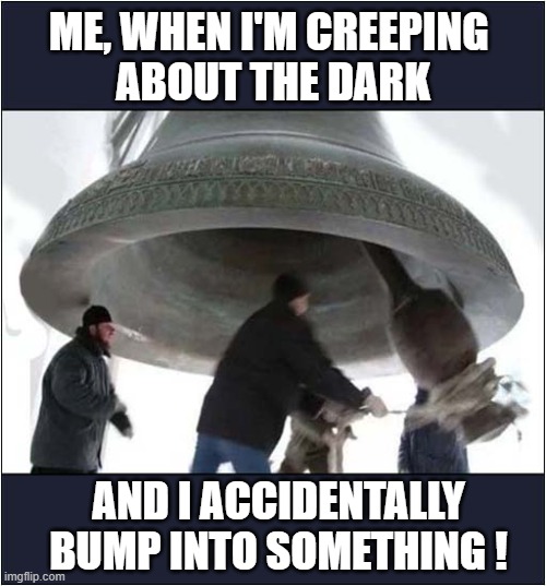 Trying To Be Quiet ! | ME, WHEN I'M CREEPING 
ABOUT THE DARK; AND I ACCIDENTALLY BUMP INTO SOMETHING ! | image tagged in quiet,creeping,bell,sound | made w/ Imgflip meme maker