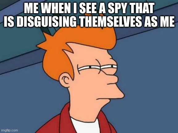 Suspicious | ME WHEN I SEE A SPY THAT IS DISGUISING THEMSELVES AS ME | image tagged in memes,futurama fry,tf2 | made w/ Imgflip meme maker