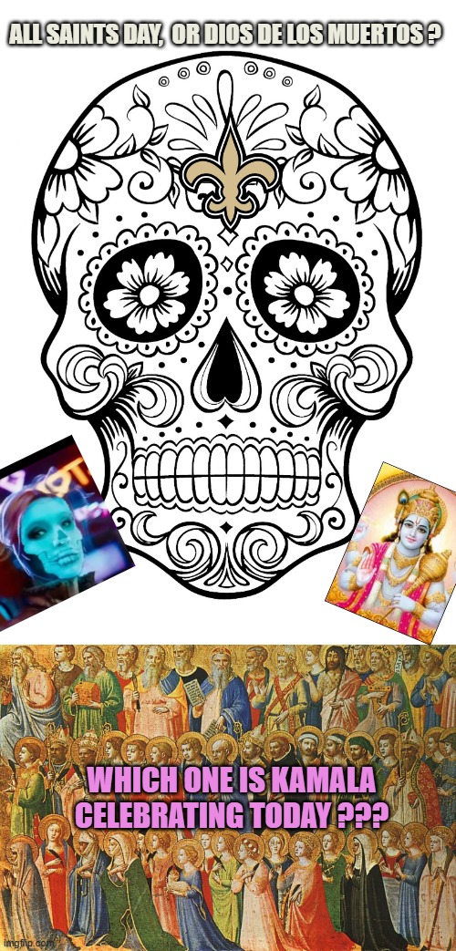 FELICE DIOS DE LOS MUERTOS MI AMIGOS from vishnu & Kamala | ALL SAINTS DAY,  OR DIOS DE LOS MUERTOS ? WHICH ONE IS KAMALA
CELEBRATING TODAY ??? | image tagged in day of the dead,all the saints,hinduism,hindu,india,jamaican | made w/ Imgflip meme maker