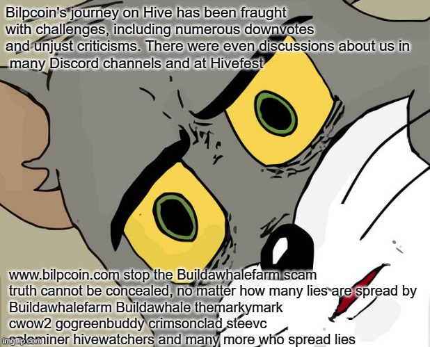 Unsettled Tom Meme | Bilpcoin's journey on Hive has been fraught with challenges, including numerous downvotes and unjust criticisms. There were even discussions about us in 
 many Discord channels and at Hivefest; www.bilpcoin.com stop the Buildawhalefarm scam 

truth cannot be concealed, no matter how many lies are spread by Buildawhalefarm Buildawhale themarkymark cwow2 gogreenbuddy crimsonclad steevc solominer hivewatchers and many more who spread lies | image tagged in memes,unsettled tom | made w/ Imgflip meme maker