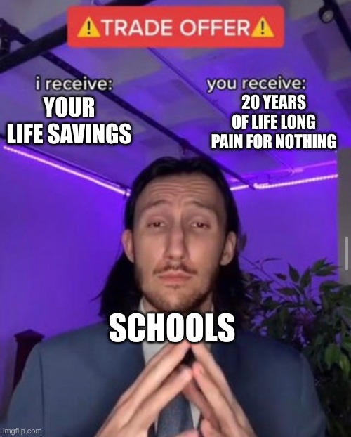 You have 200 dollars in debt | 20 YEARS OF LIFE LONG PAIN FOR NOTHING; YOUR LIFE SAVINGS; SCHOOLS | image tagged in i receive you receive,funny,relatable,memes | made w/ Imgflip meme maker