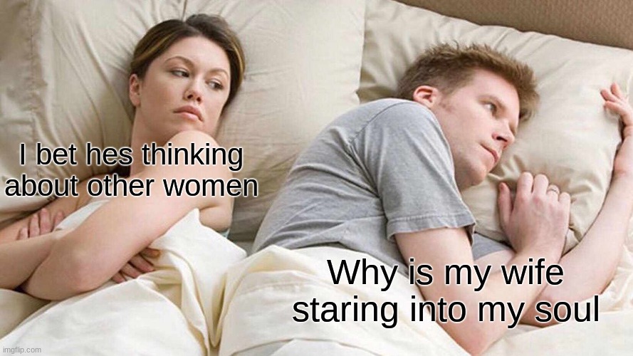 I Bet He's Thinking About Other Women | I bet hes thinking about other women; Why is my wife staring into my soul | image tagged in memes,i bet he's thinking about other women | made w/ Imgflip meme maker