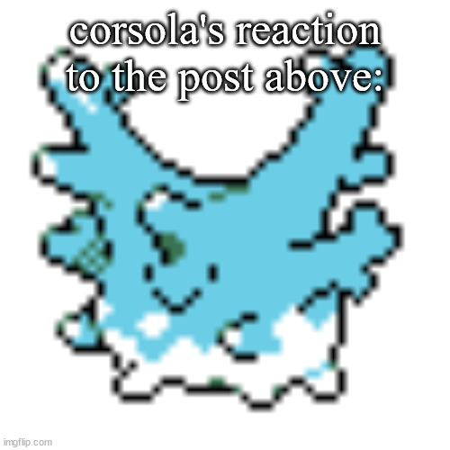 happy corsola | corsola's reaction to the post above: | image tagged in happy corsola | made w/ Imgflip meme maker