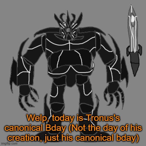 Will do a Birthday RP later today | Welp, today is Tronus's canonical Bday (Not the day of his creation, just his canonical bday) | image tagged in tronus | made w/ Imgflip meme maker