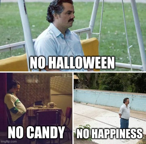 sad | NO HALLOWEEN; NO CANDY; NO HAPPINESS | image tagged in memes,sad pablo escobar | made w/ Imgflip meme maker