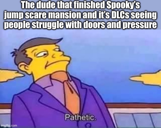 Y’all that game has 1000 rooms | The dude that finished Spooky’s jump scare mansion and it’s DLCs seeing people struggle with doors and pressure | image tagged in skinner pathetic,roblox,spooky | made w/ Imgflip meme maker