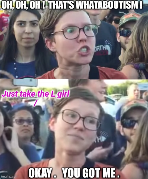 Two faced liberal snowflake | OH, OH, OH !  THAT'S WHATABOUTISM ! OKAY .   YOU GOT ME . Just take the L girl
/ | image tagged in two faced liberal snowflake | made w/ Imgflip meme maker