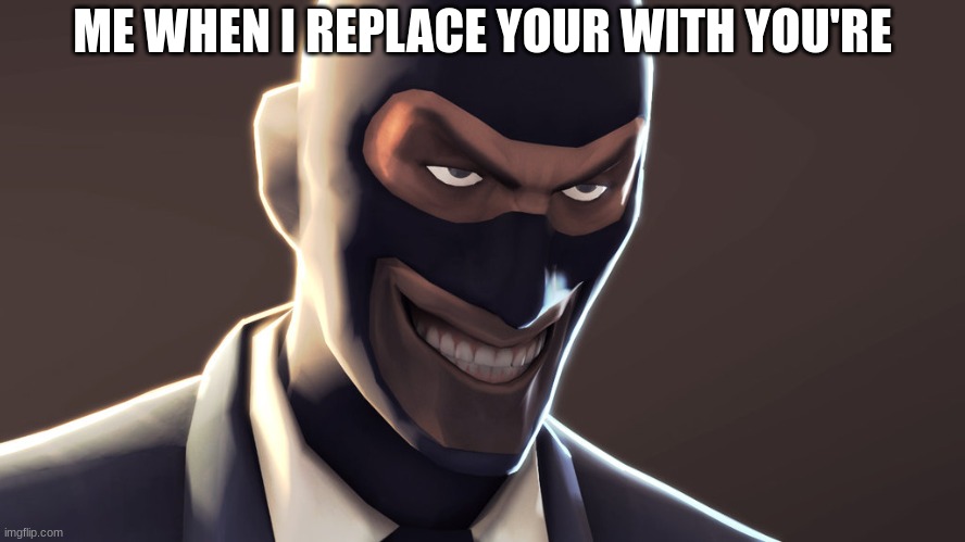 Minor Spelling mistake, I win | ME WHEN I REPLACE YOUR WITH YOU'RE | image tagged in tf2 spy face | made w/ Imgflip meme maker