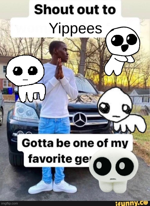 gotta be one of my favorite genders | Yippees | image tagged in gotta be one of my favorite genders | made w/ Imgflip meme maker