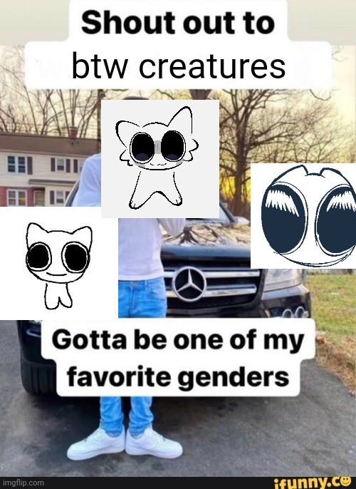 gotta be one of my favorite genders | btw creatures | image tagged in gotta be one of my favorite genders | made w/ Imgflip meme maker