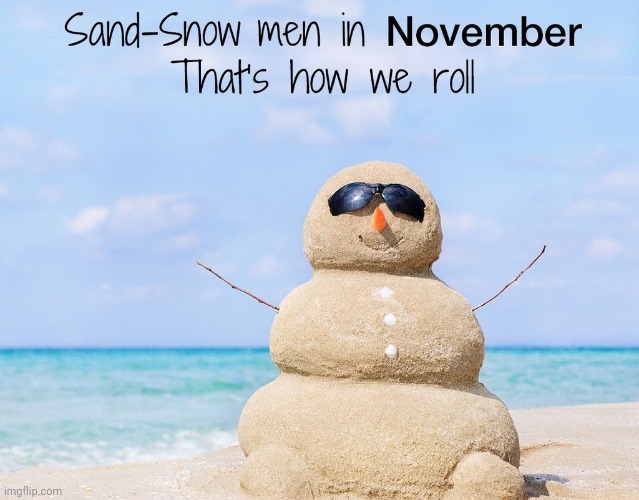 Sand Lands On Top... Doesn't Quite Have The Same Ring To It! Happy November Everyone. | image tagged in november,sand,beach,winter,summer,snowman | made w/ Imgflip meme maker