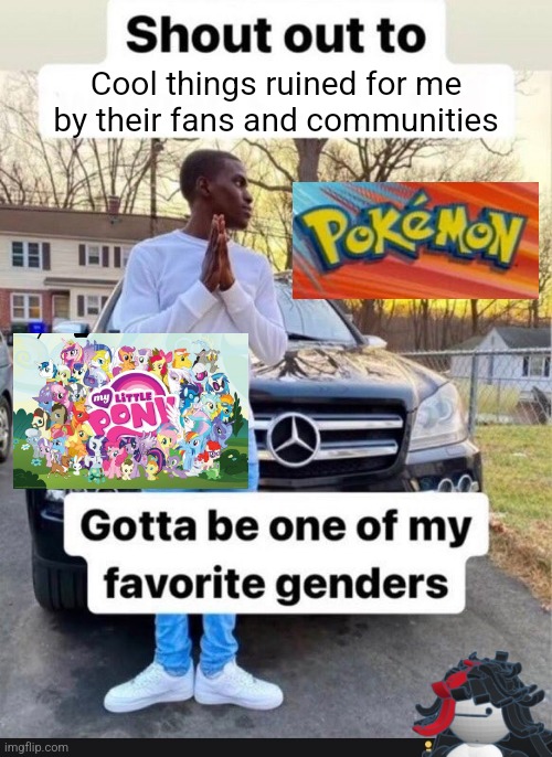 gotta be one of my favorite genders | Cool things ruined for me by their fans and communities | image tagged in gotta be one of my favorite genders | made w/ Imgflip meme maker
