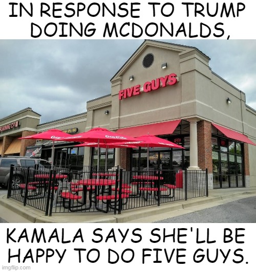 The ONE accomplishment on her dismal record... | IN RESPONSE TO TRUMP 
DOING MCDONALDS, KAMALA SAYS SHE'LL BE 
HAPPY TO DO FIVE GUYS. | image tagged in donald trump,mcdonalds,kamala harris,accomplishment,incompetence,one girl five guys | made w/ Imgflip meme maker