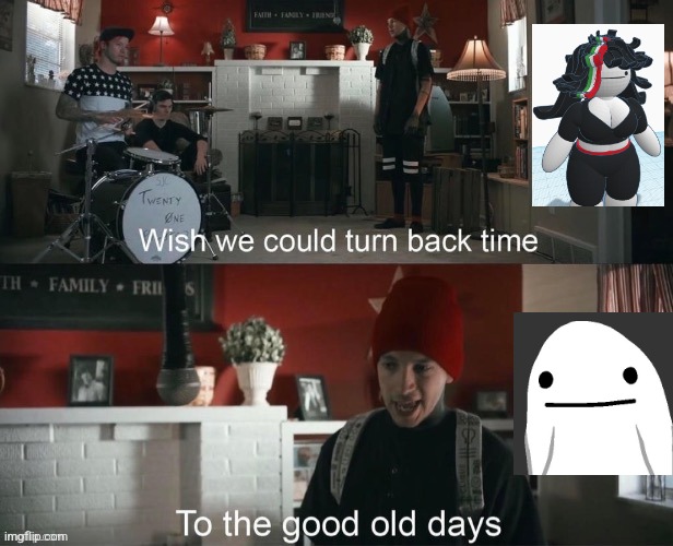 Wish we could turn back time, To the good old days | image tagged in wish we could turn back time to the good old days | made w/ Imgflip meme maker
