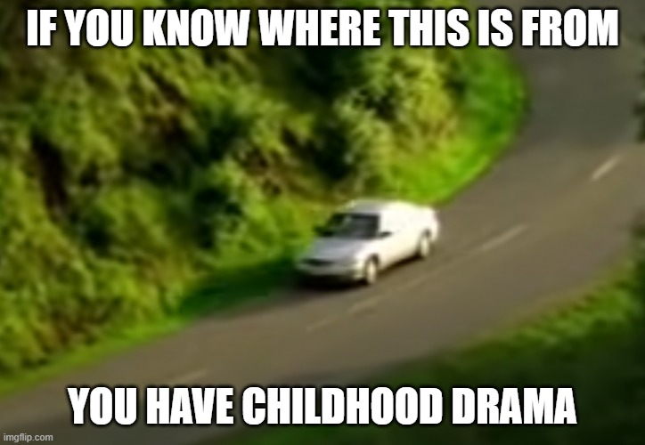 oh no | IF YOU KNOW WHERE THIS IS FROM; YOU HAVE CHILDHOOD DRAMA | image tagged in ghost car | made w/ Imgflip meme maker