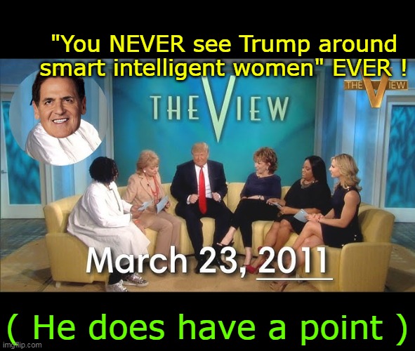 Didn't check, imagine there's 20 of these by now | "You NEVER see Trump around smart intelligent women" EVER ! ( He does have a point ) | image tagged in cuban smart woman remark meme | made w/ Imgflip meme maker