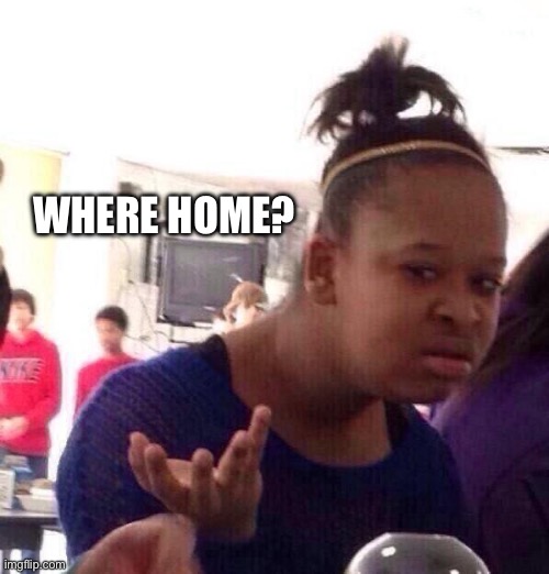 WHERE HOME? | image tagged in memes,black girl wat | made w/ Imgflip meme maker