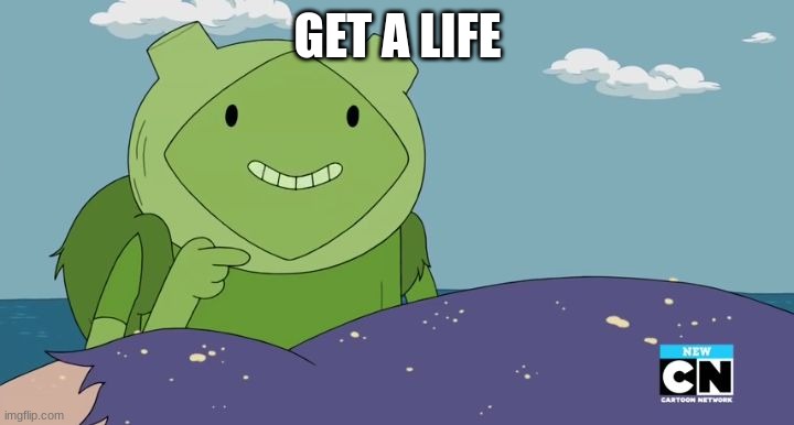 GET A LIFE | image tagged in get a life fern adventure time | made w/ Imgflip meme maker