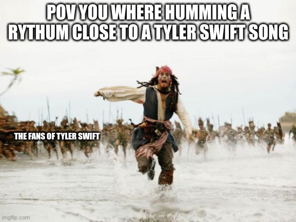 Jack Sparrow Being Chased Meme | POV YOU WHERE HUMMING A RYTHUM CLOSE TO A TYLER SWIFT SONG; THE FANS OF TYLER SWIFT | image tagged in memes | made w/ Imgflip meme maker