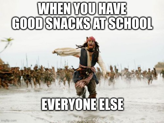 Jack Sparrow Being Chased | WHEN YOU HAVE GOOD SNACKS AT SCHOOL; EVERYONE ELSE | image tagged in memes,jack sparrow being chased | made w/ Imgflip meme maker