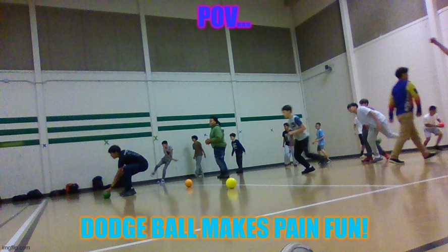 dodgeball | POV... DODGE BALL MAKES PAIN FUN! | image tagged in dodge ball | made w/ Imgflip meme maker