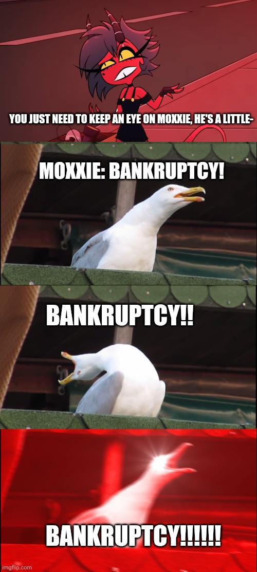 Moxxie is a little upsetti | YOU JUST NEED TO KEEP AN EYE ON MOXXIE, HE'S A LITTLE-; MOXXIE: BANKRUPTCY! BANKRUPTCY!! BANKRUPTCY!!!!!! | image tagged in memes,inhaling seagull,helluva boss,bankruptcy | made w/ Imgflip meme maker