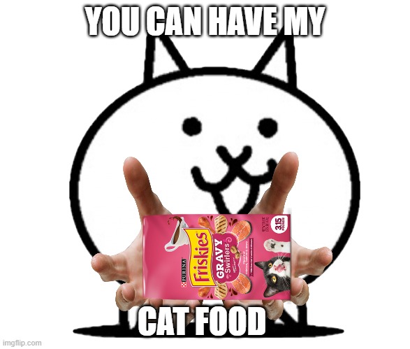 pinvaep | YOU CAN HAVE MY; CAT FOOD | image tagged in battle cats basic cat | made w/ Imgflip meme maker