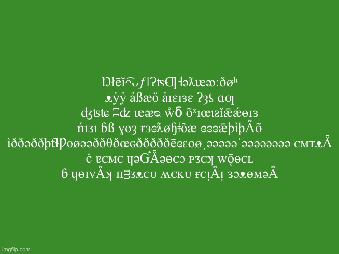 Gelatin's text temp | Ŋłēĭᴖ͡ᴗƒǁɁʦ˞Ƣ˧əƛᵫᴔːðøʰ ᴥẙẙ åßæö åɪɛɪɜɛ ʔȝƾ ɑƣ ʤʦʨ ʭʣ ᵫᴂᴓ ẘẟ õˣıœɩƨǐǣǽɵɪɜ ńıᴣı ɓß ɣɵȝ ɍɜɞƛøɧǂõæ ɞɞɞǣþìþǞõ ìððəððþƭɬǷɵøəəððθðœɢðððððēɞɛɵøˌəəəəəˈəəəəəəəə ᴄᴍᴛᴥǞ ċ ɐᴄᴍᴄ ɥəƓǞəɵᴄɔ ᴘᴣᴄʞ ᴡǭɵᴄʟ ɓ ɥɵɪᴠǞʞ ᴨᴟᴣᴥᴄᴜ ʍᴄᴋᴜ ɍᴄᴉǞᴉ ɜɔᴥɵᴍəǞ | image tagged in gelatin's text temp,ihadastroke | made w/ Imgflip meme maker