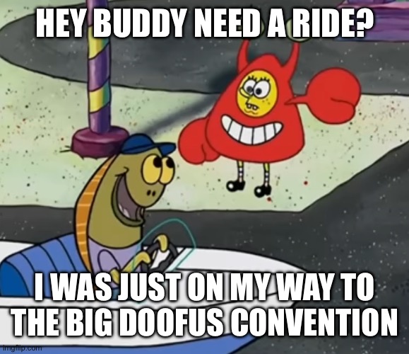 HEY BUDDY NEED A RIDE? I WAS JUST ON MY WAY TO
THE BIG DOOFUS CONVENTION | made w/ Imgflip meme maker