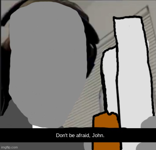 FatherGarciastatus | Don't be afraid, John. | image tagged in live guy | made w/ Imgflip meme maker