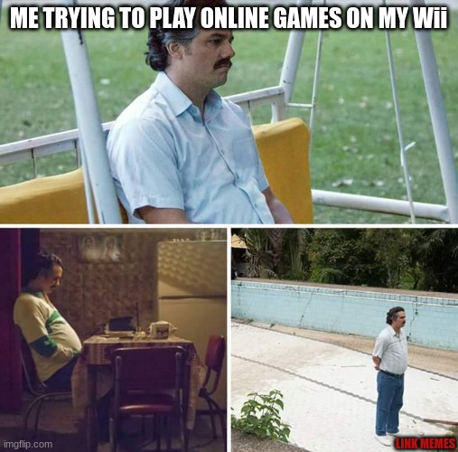 Me playing the Wii | ME TRYING TO PLAY ONLINE GAMES ON MY Wii; LINK MEMES | image tagged in memes,sad pablo escobar,wii,video games | made w/ Imgflip meme maker